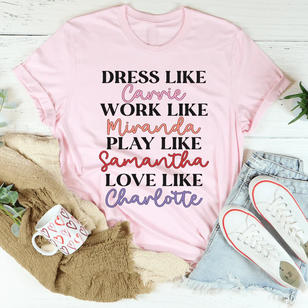 Dress Like Carrie Work Like Miranda Play Like Samantha Tee - WonderingCloth