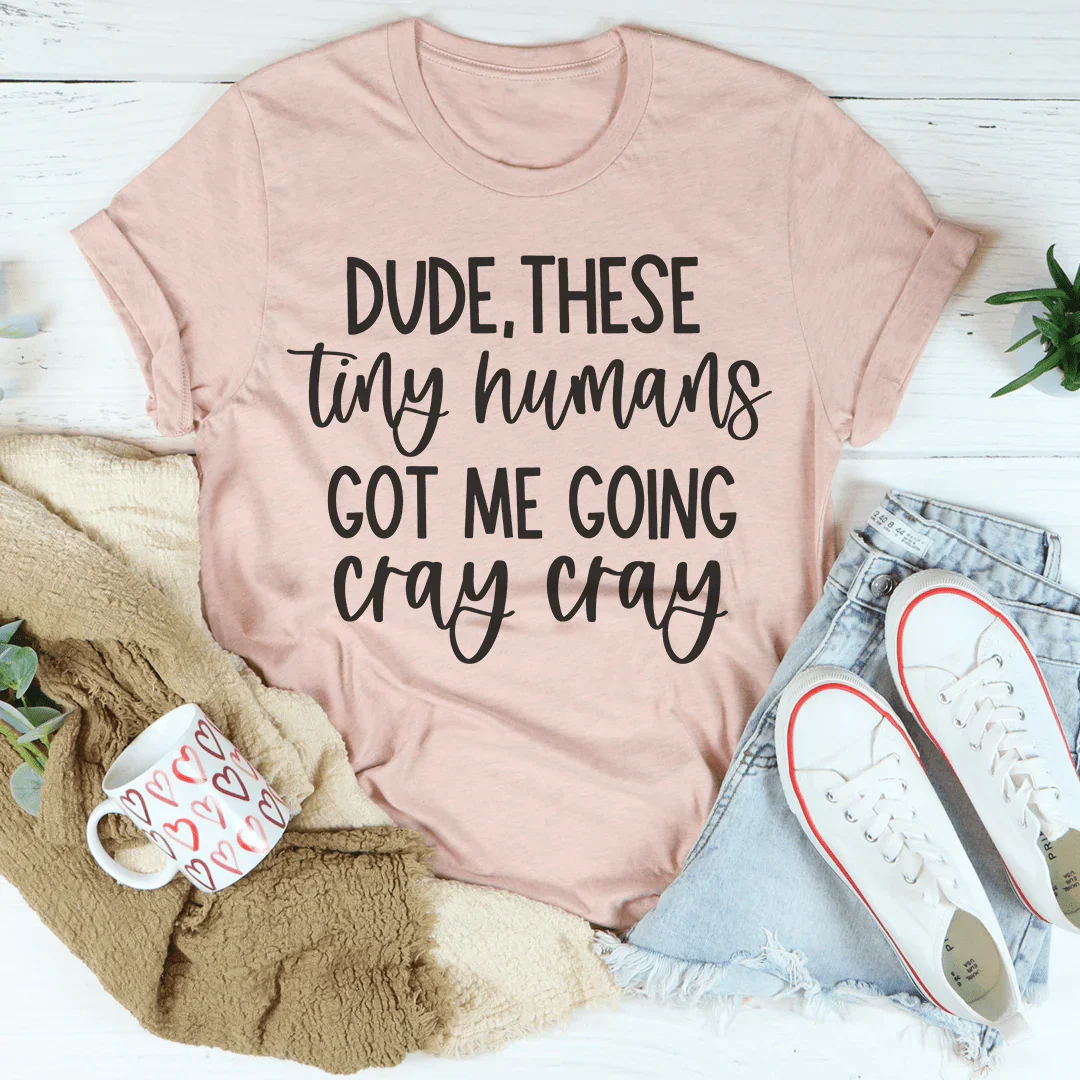 Dude These Tiny Humans Got Me Going Cray Cray Tee - WonderingCloth