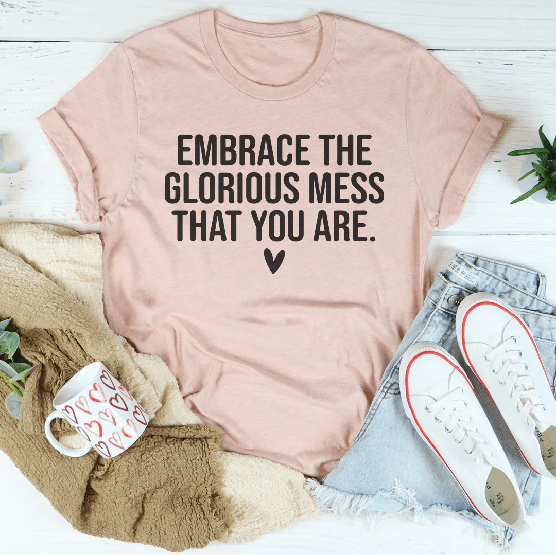 Embrace The Glorious Mess That Your Are Tee - WonderingCloth