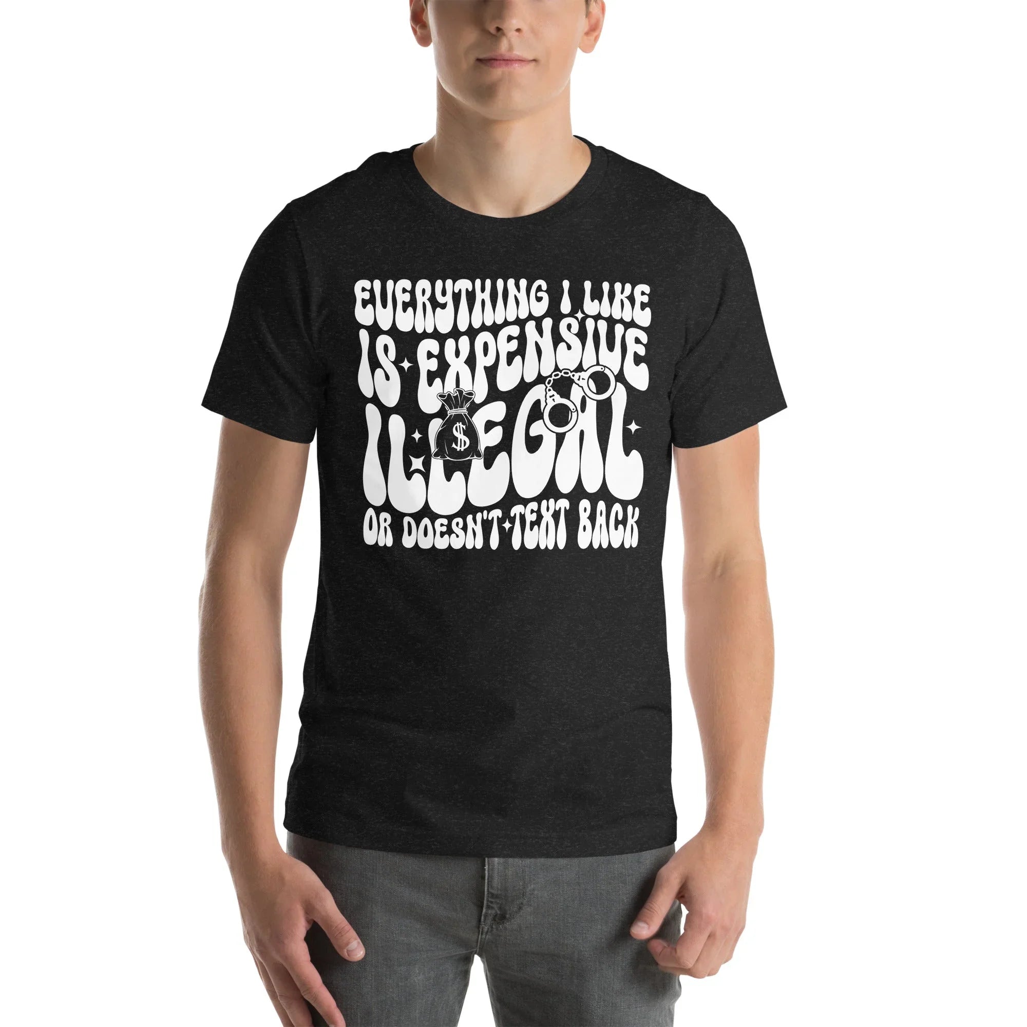 Everything I Like Is Expensive Illegal Or Doesn't Text Back Tee - WonderingCloth