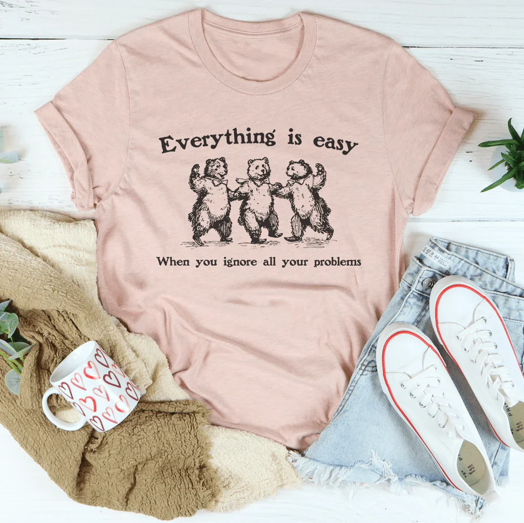 Everything Is Easy When You Ignore All Your Problems Tee - WonderingCloth