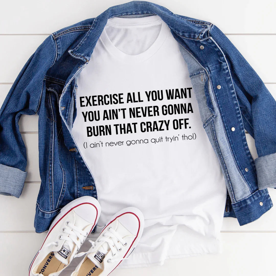 Exercise All You Want You Ain't Never Gonna Burn That Crazy Off Tee - WonderingCloth