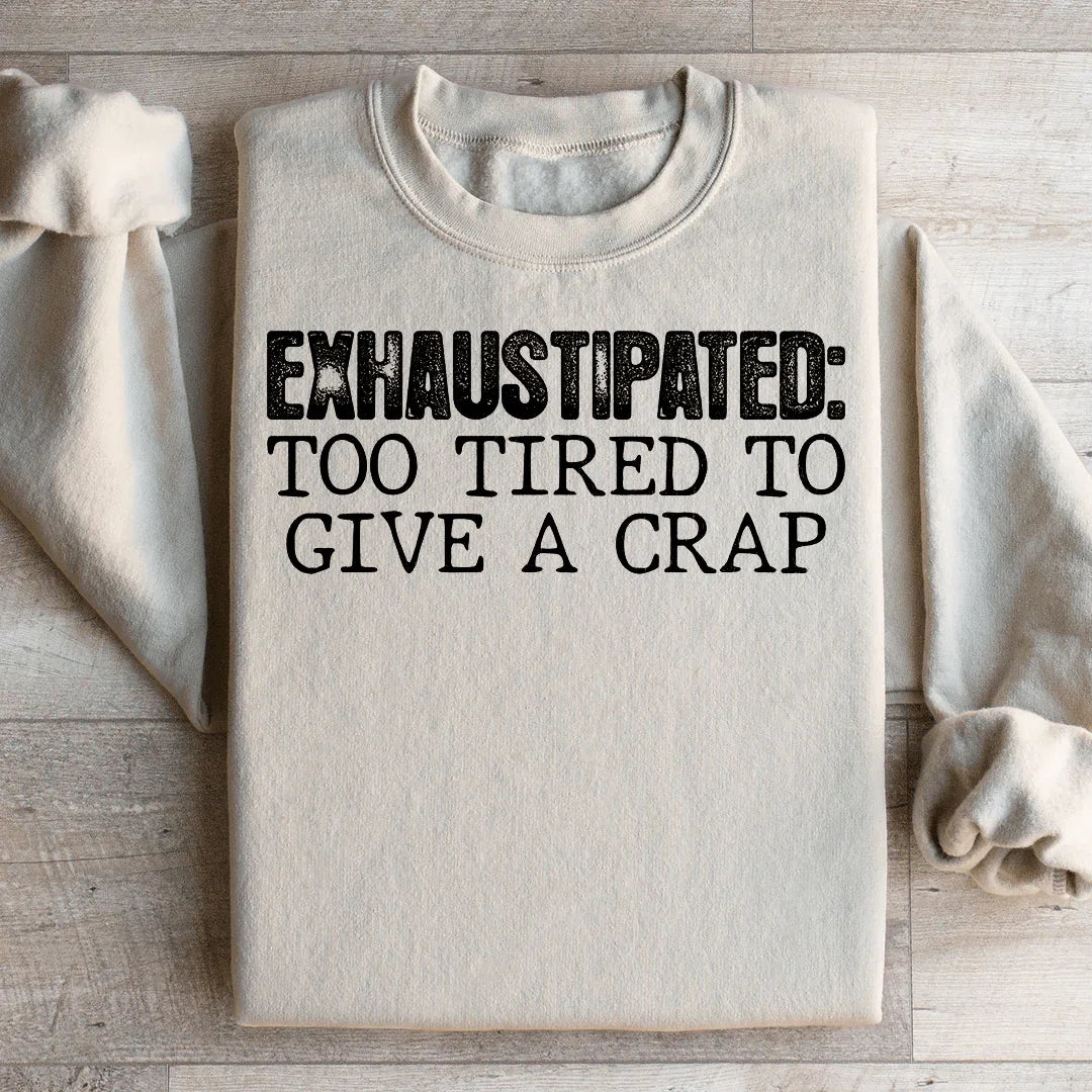 Exhaustipated To Tired To Give A Crap Sweatshirt - WonderingCloth