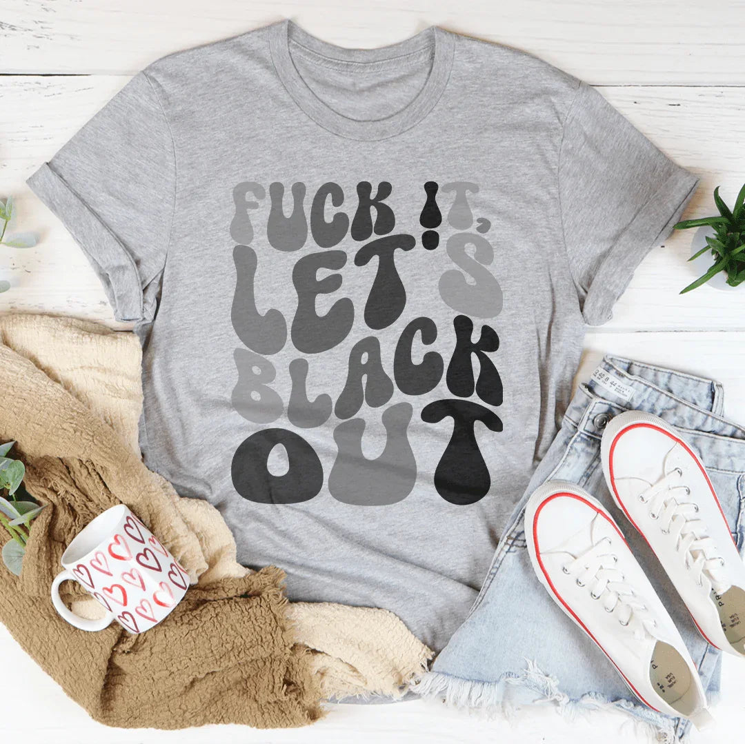 F-ck It Let's Black Out Tee - WonderingCloth