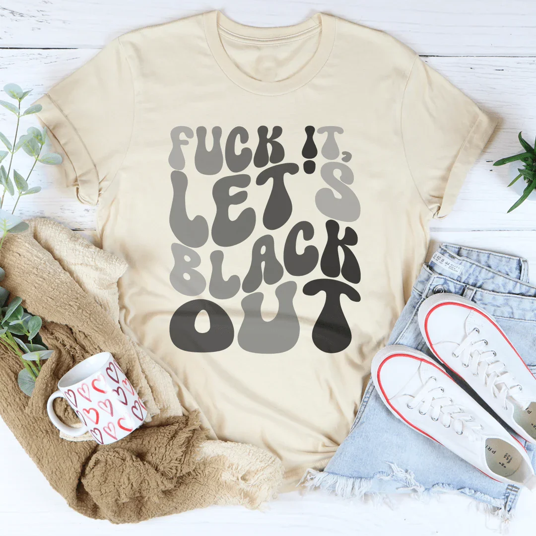 F-ck It Let's Black Out Tee - WonderingCloth