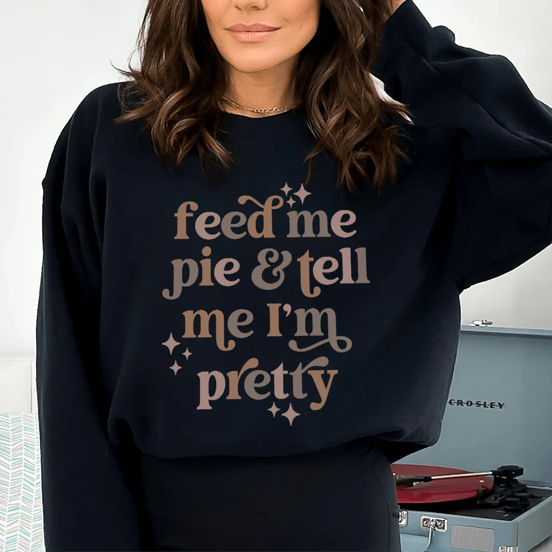 Feed Me Pie And Tell Me I'm Pretty Sweatshirt - WonderingCloth