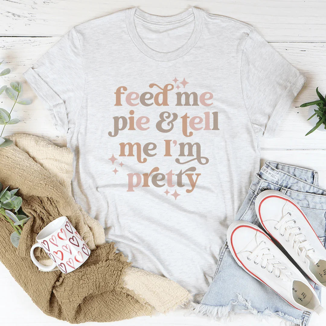Feed Me Pie And Tell Me I'm Pretty Tee - WonderingCloth