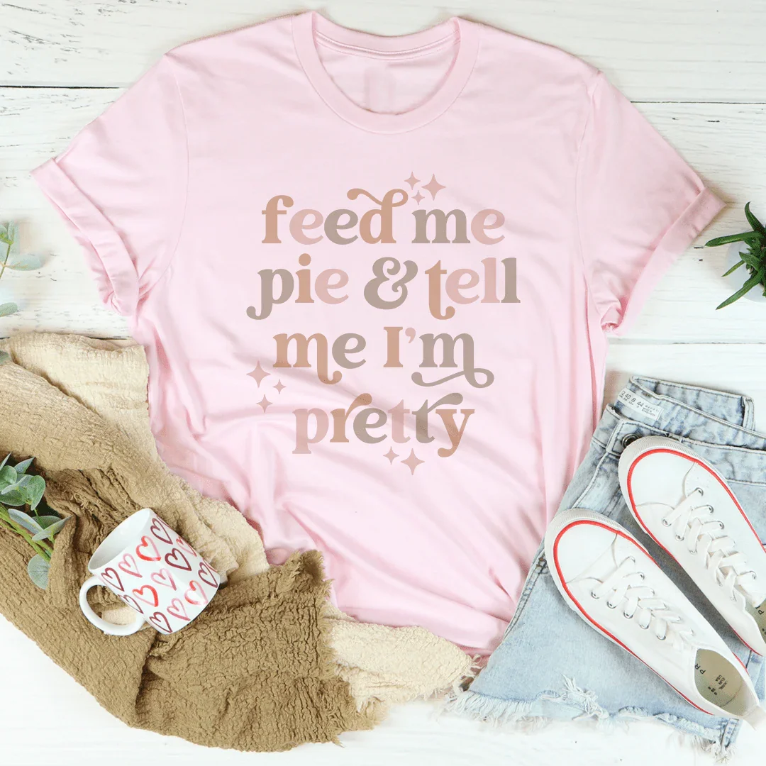 Feed Me Pie And Tell Me I'm Pretty Tee - WonderingCloth