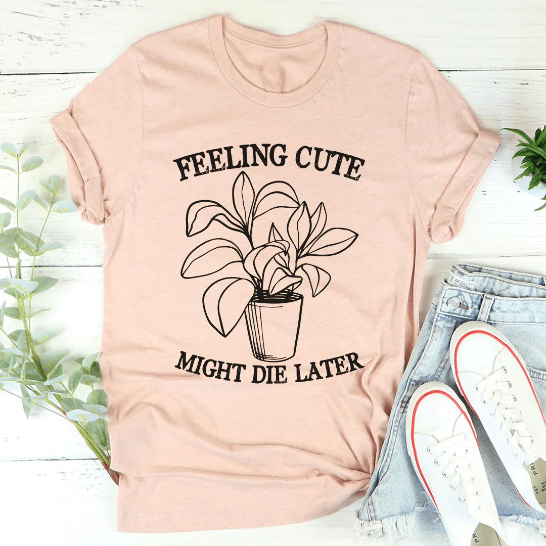 Feeling Cute Might Die Later Tee - WonderingCloth