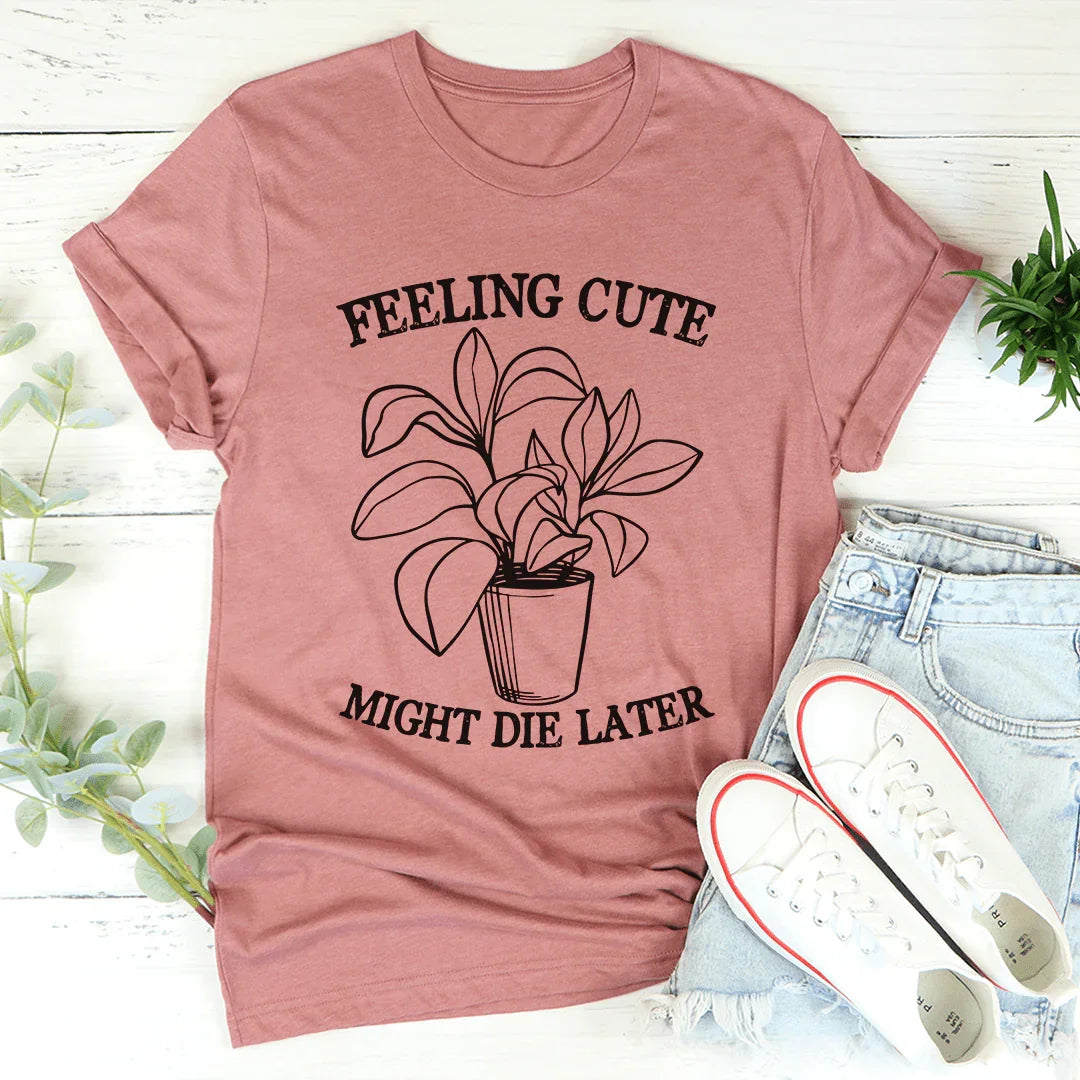 Feeling Cute Might Die Later Tee - WonderingCloth