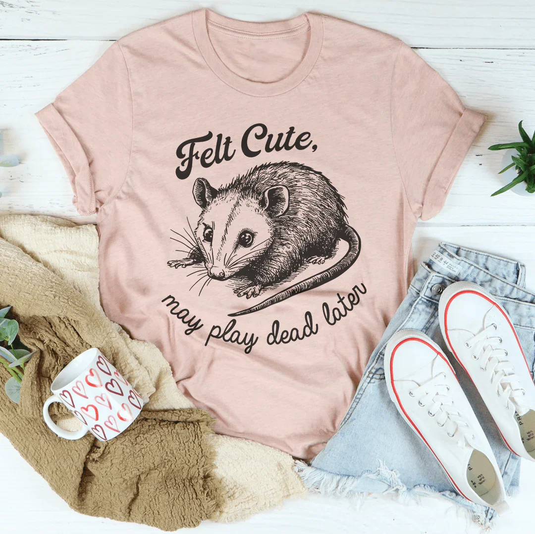 Felt Cute May Play Dead Later Tee - WonderingCloth