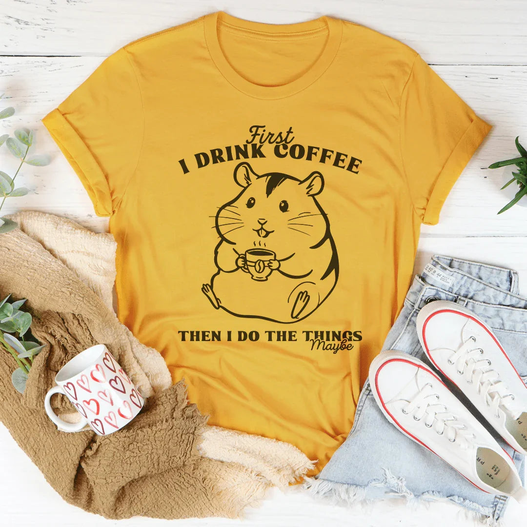 First I Drink Coffee Then I Do The Things Maybe Tee - WonderingCloth