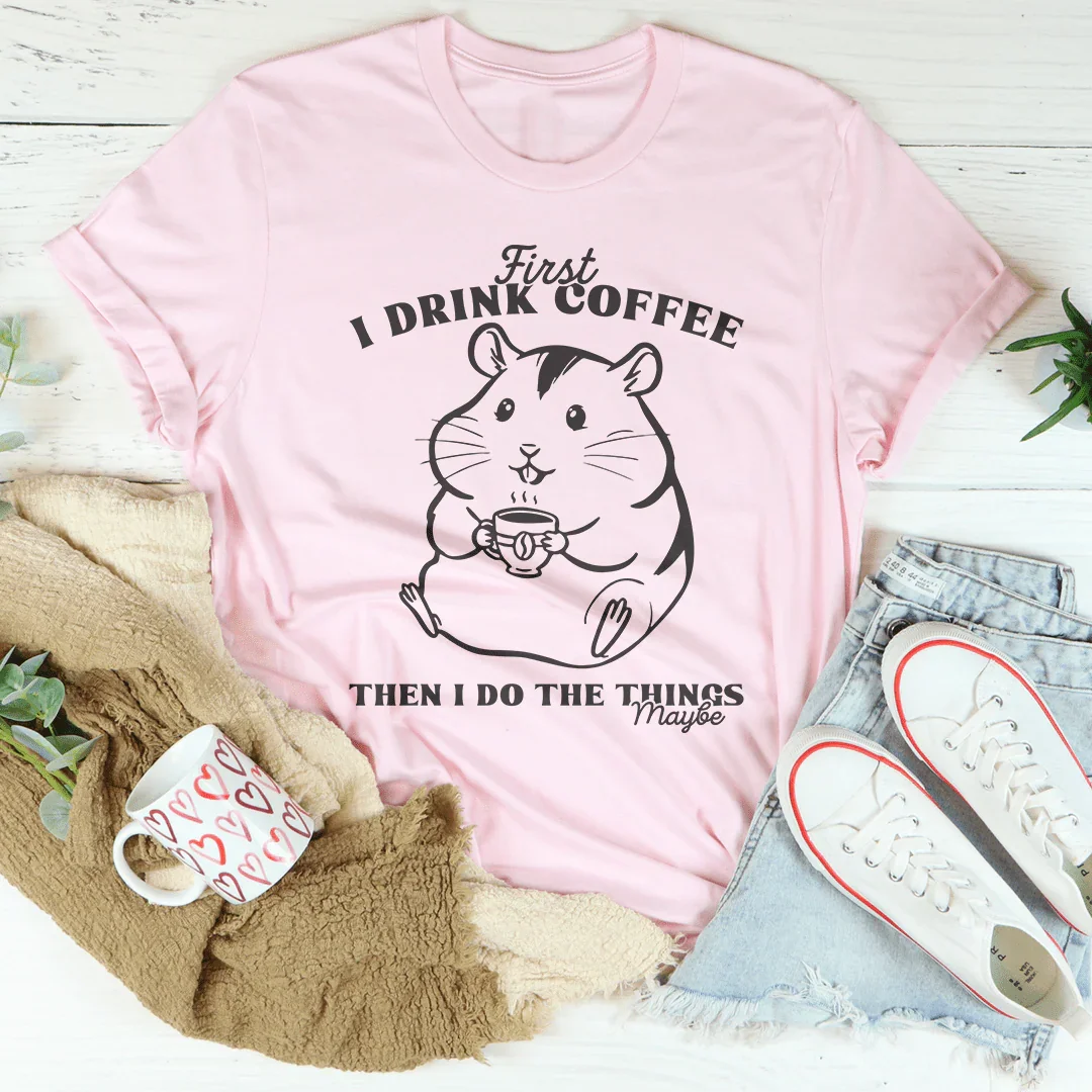 First I Drink Coffee Then I Do The Things Maybe Tee - WonderingCloth
