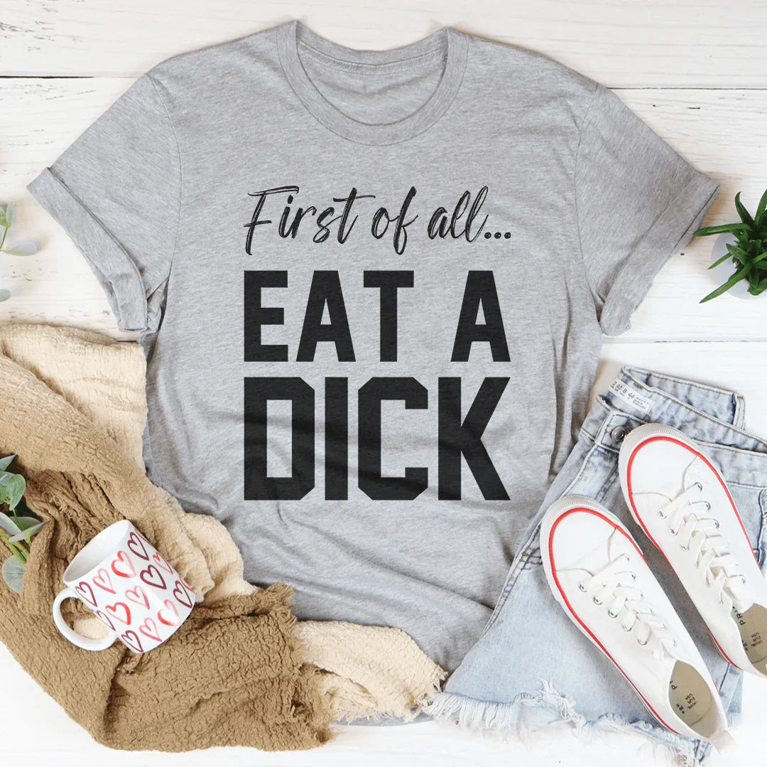 First Of All Eat A D-ck Tee - WonderingCloth