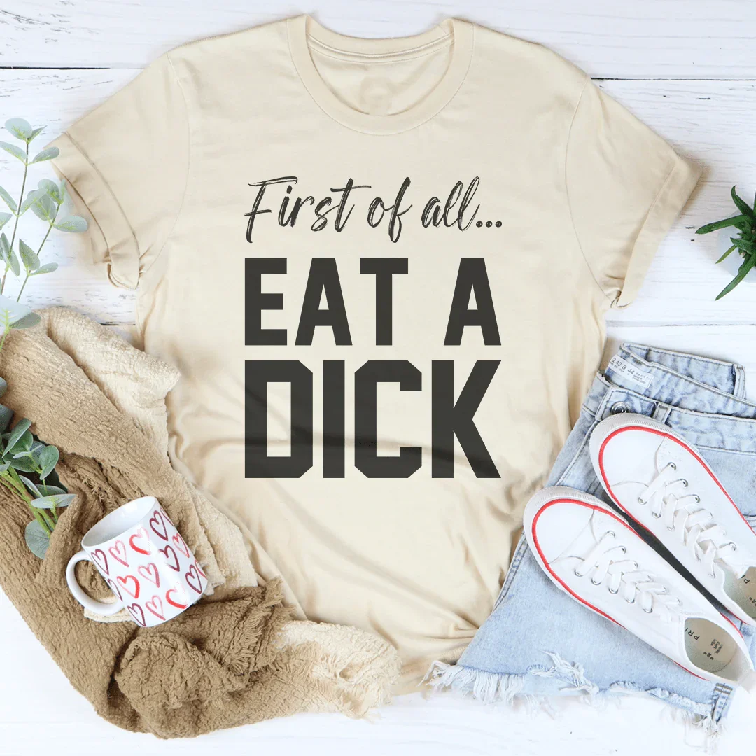 First Of All Eat A D-ck Tee - WonderingCloth