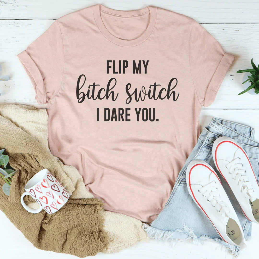 Flip My B-tch Switch I Dare You Tee - WonderingCloth