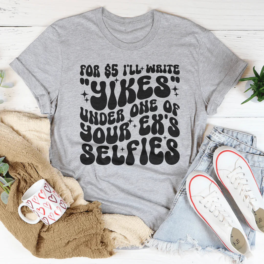 For $5 I'll Write Yikes Under One Of Your Ex's Selfies Tee - WonderingCloth