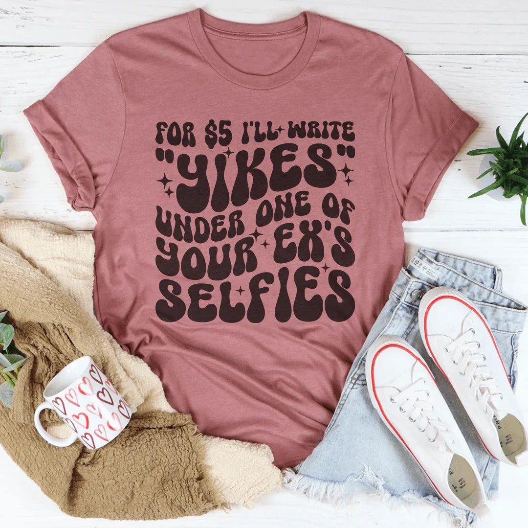 For $5 I'll Write Yikes Under One Of Your Ex's Selfies Tee - WonderingCloth