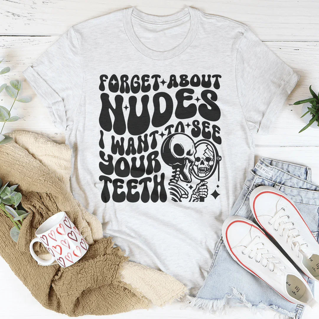 Forget About Nudes I Want To See Your Teeth Tee - WonderingCloth