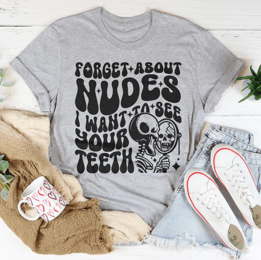 Forget About Nudes I Want To See Your Teeth Tee - WonderingCloth