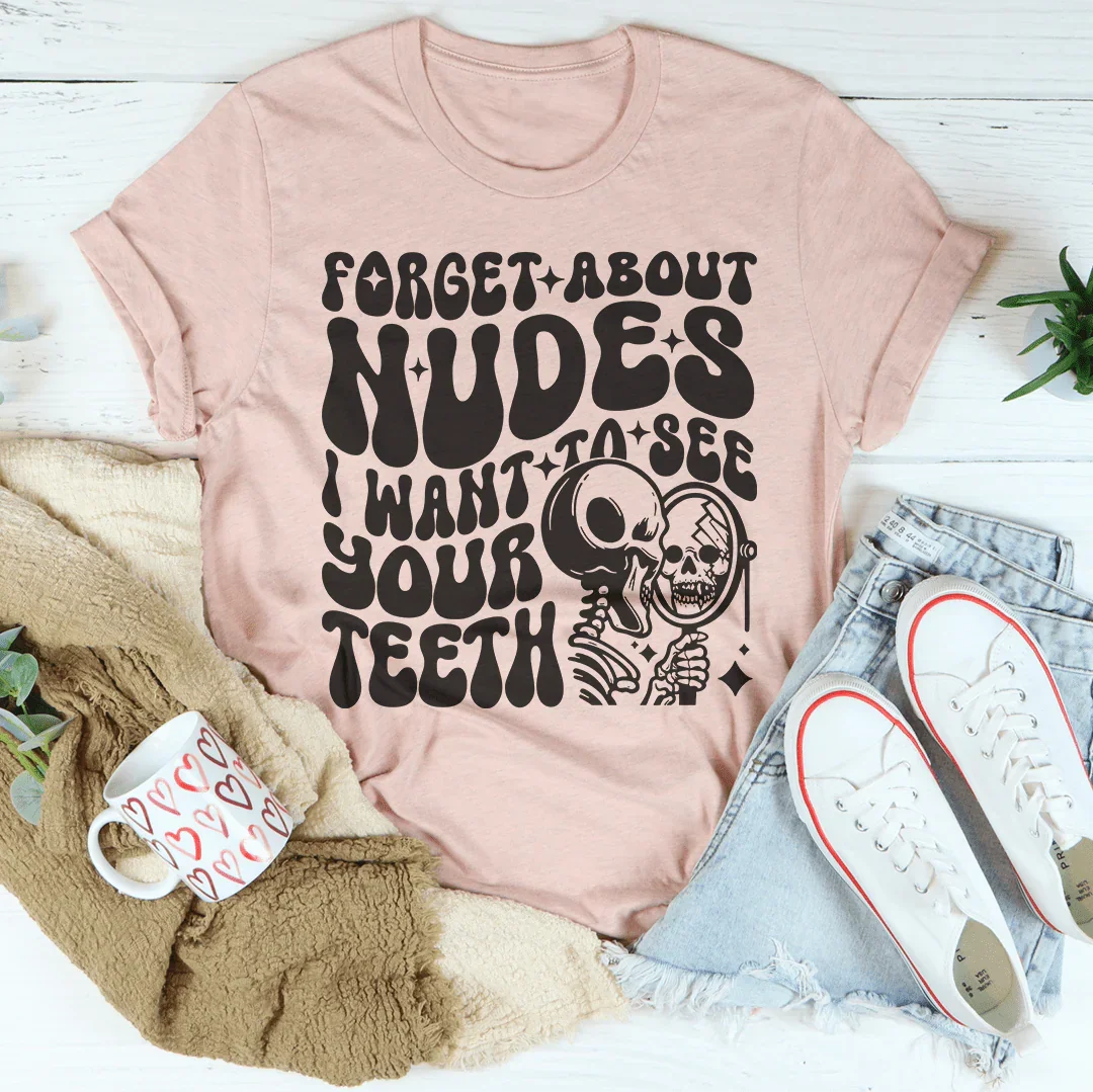 Forget About Nudes I Want To See Your Teeth Tee - WonderingCloth
