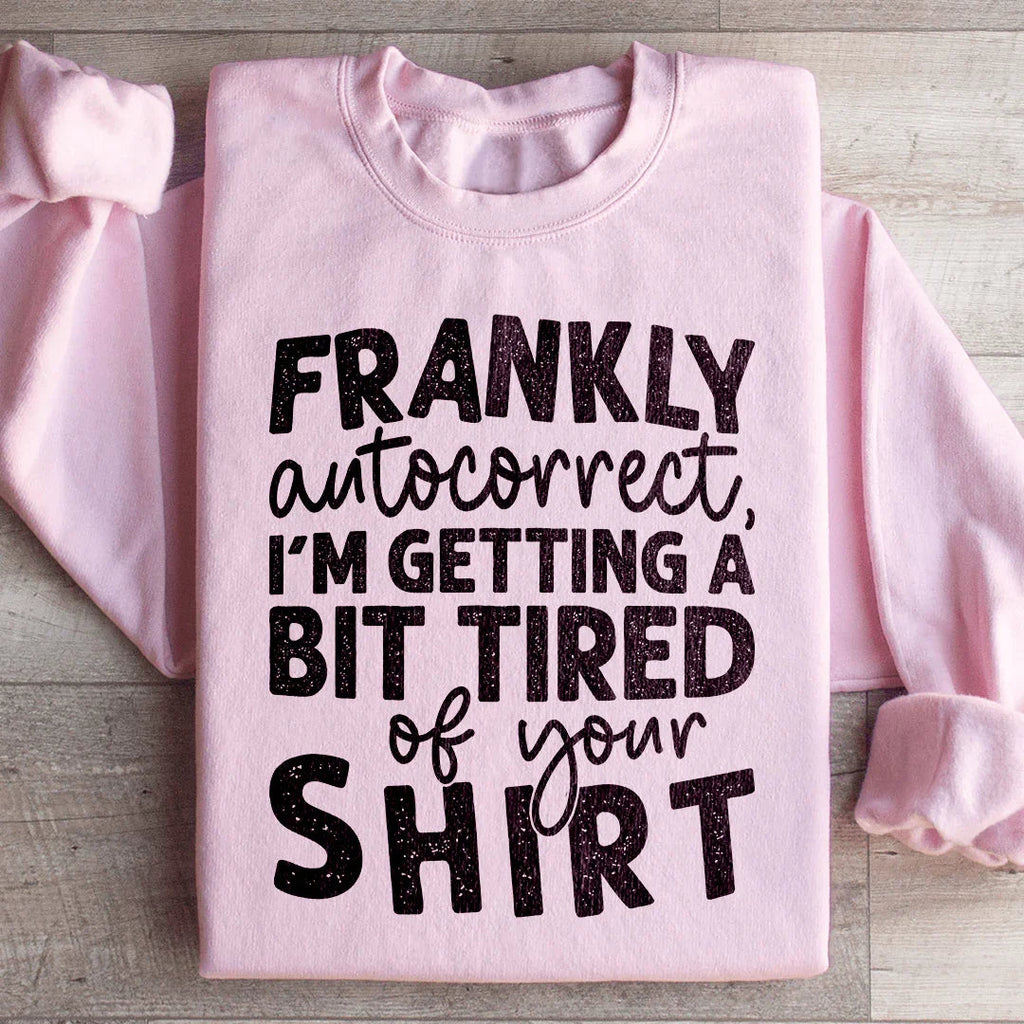 Frankly Autocorrect I'm Getting A Bit Tired Of Your Shirt Sweatshirt - WonderingCloth