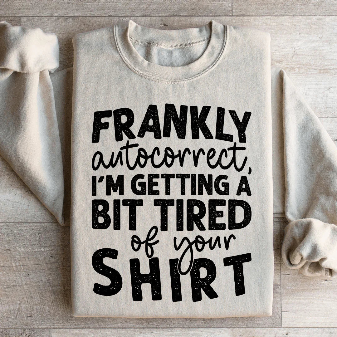 Frankly Autocorrect I'm Getting A Bit Tired Of Your Shirt Sweatshirt - WonderingCloth