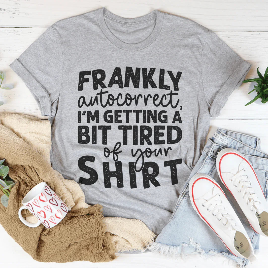 Frankly Autocorrect I'm Getting A Bit Tired Of Your Shirt Tee - WonderingCloth
