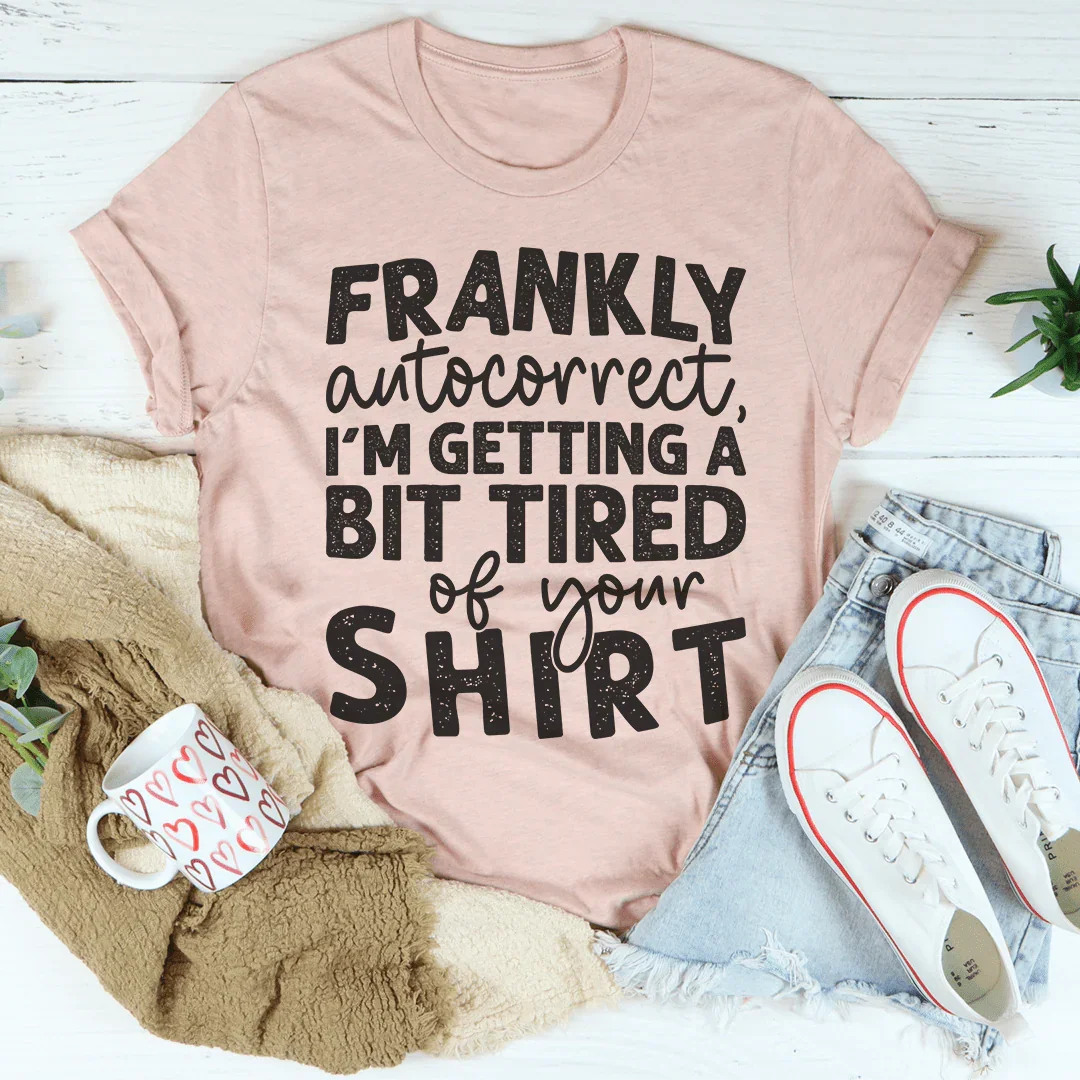 Frankly Autocorrect I'm Getting A Bit Tired Of Your Shirt Tee - WonderingCloth