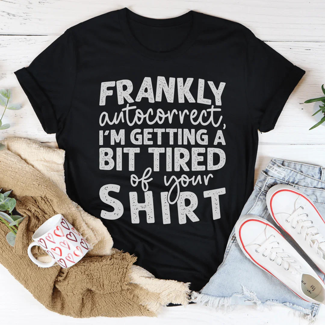 Frankly Autocorrect I'm Getting A Bit Tired Of Your Shirt Tee - WonderingCloth