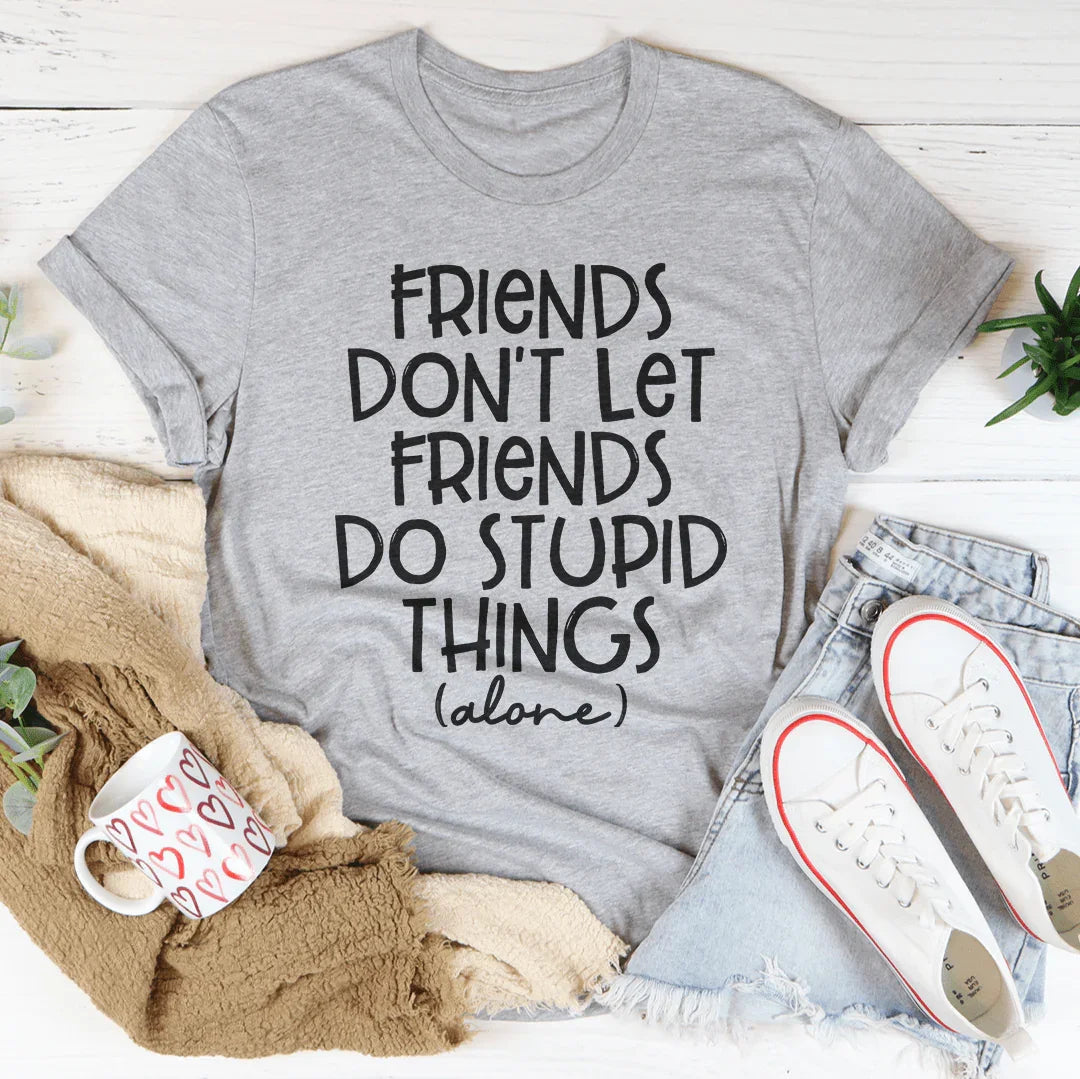 Friends Don't Let Friends Do Stupid Things Alone Tee - WonderingCloth