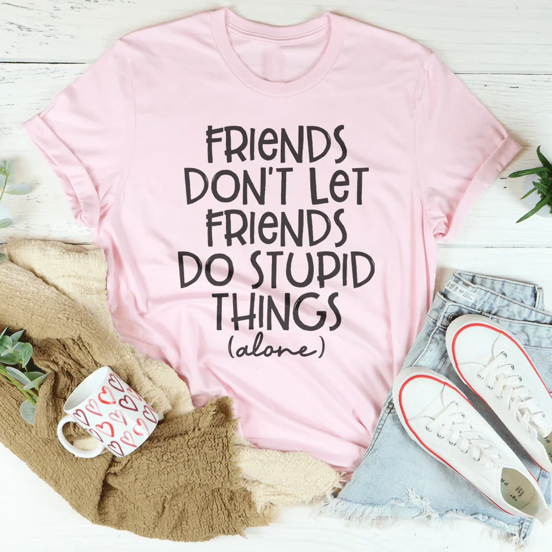 Friends Don't Let Friends Do Stupid Things Alone Tee - WonderingCloth