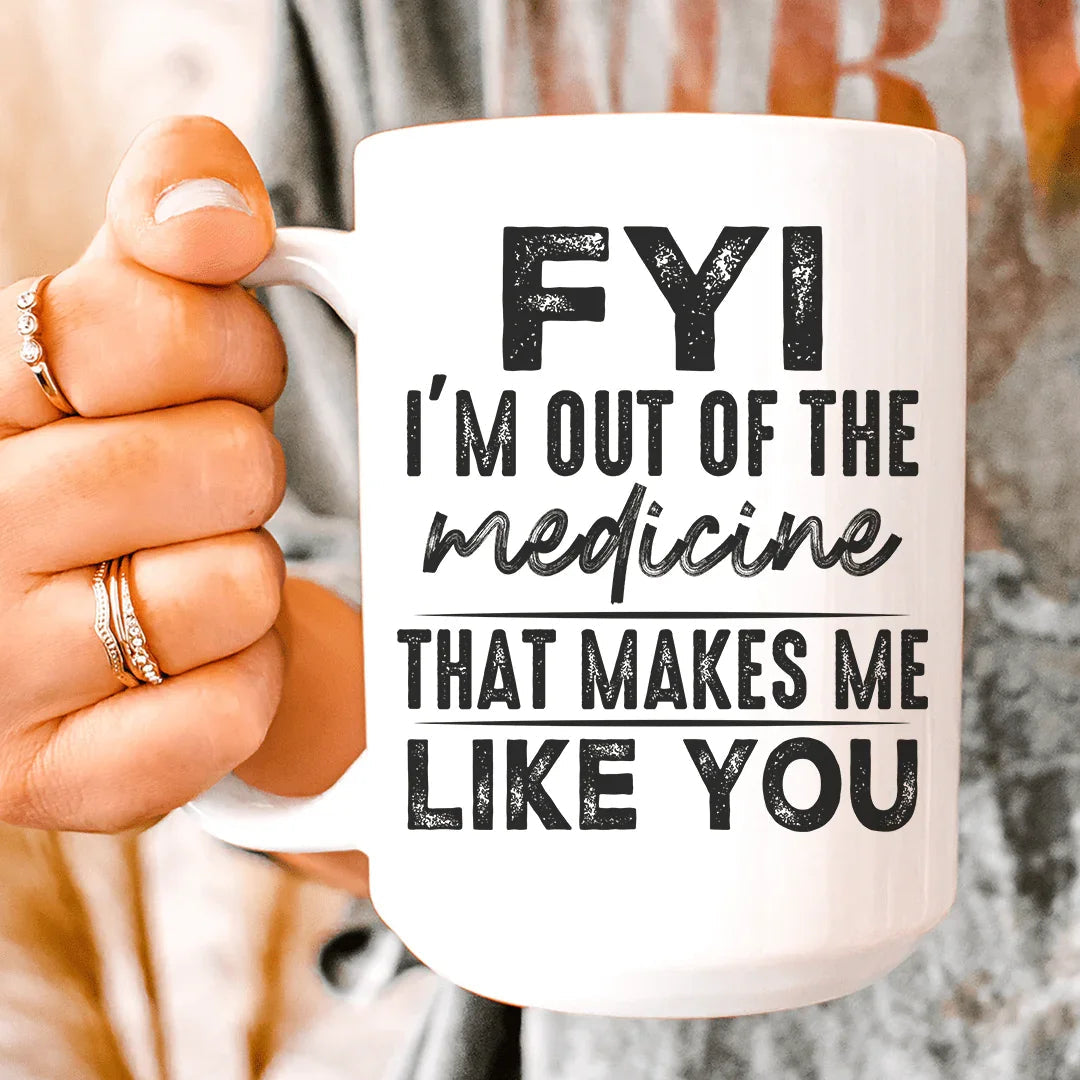 FYI I'm Out Of That Medicine That Makes Me Like You Ceramic Mug 15 oz - WonderingCloth