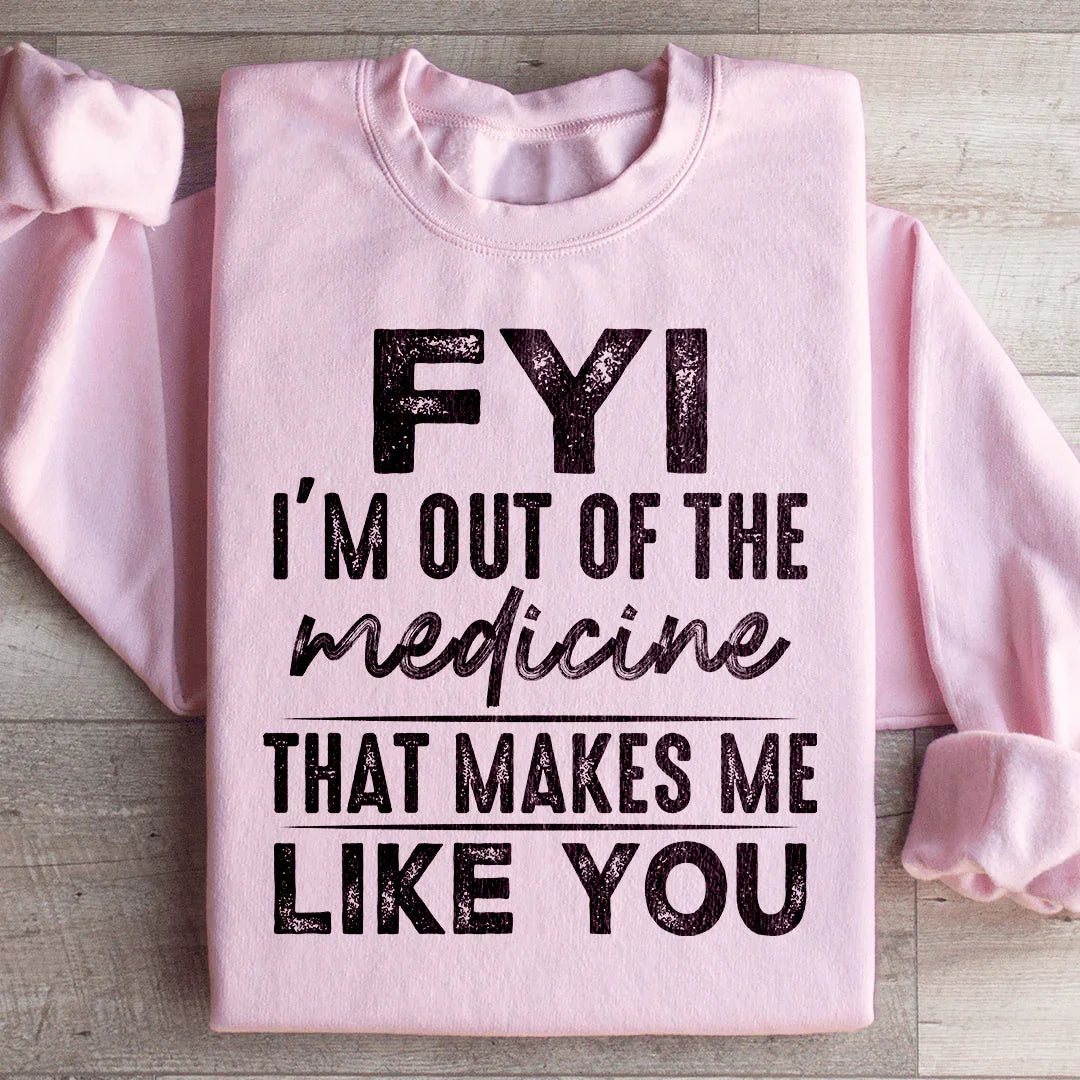 FYI I'm Out Of That Medicine That Makes Me Like You Sweatshirt - WonderingCloth