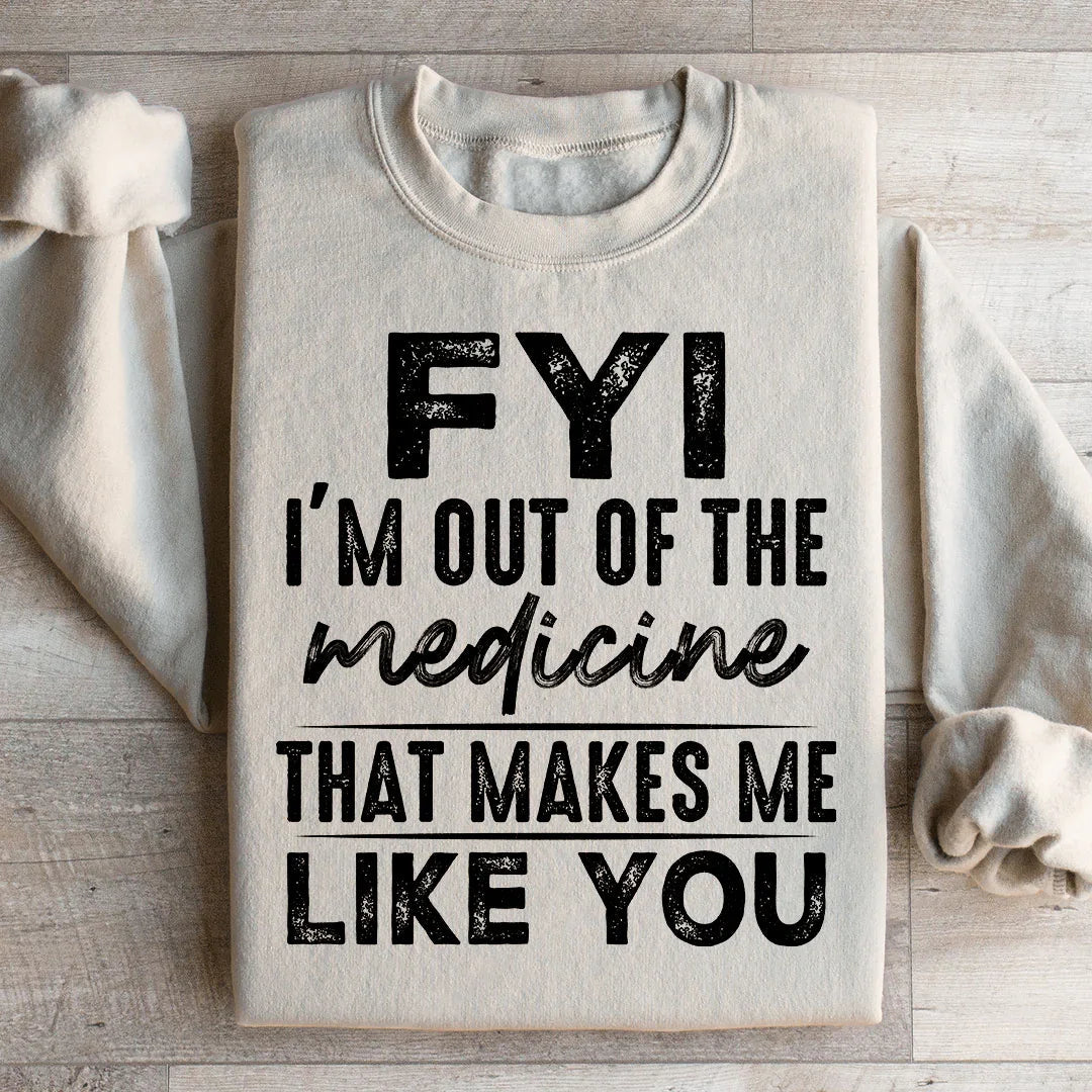FYI I'm Out Of That Medicine That Makes Me Like You Sweatshirt - WonderingCloth