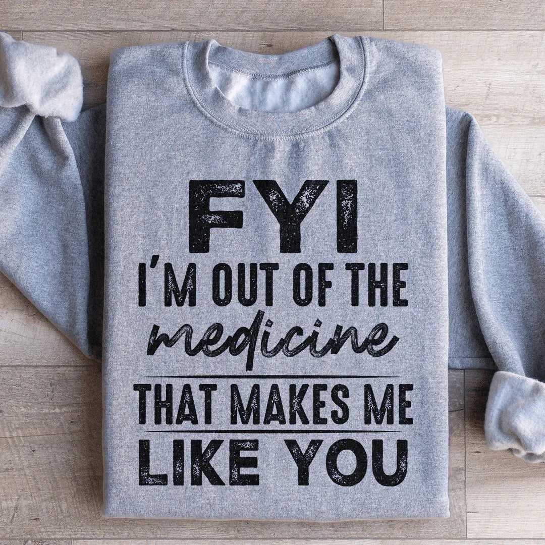 FYI I'm Out Of That Medicine That Makes Me Like You Sweatshirt - WonderingCloth