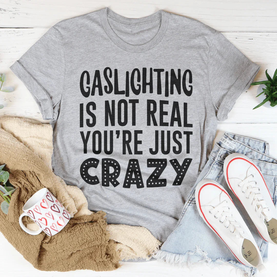 Gaslighting Is Not Real You're Just Crazy Tee - WonderingCloth