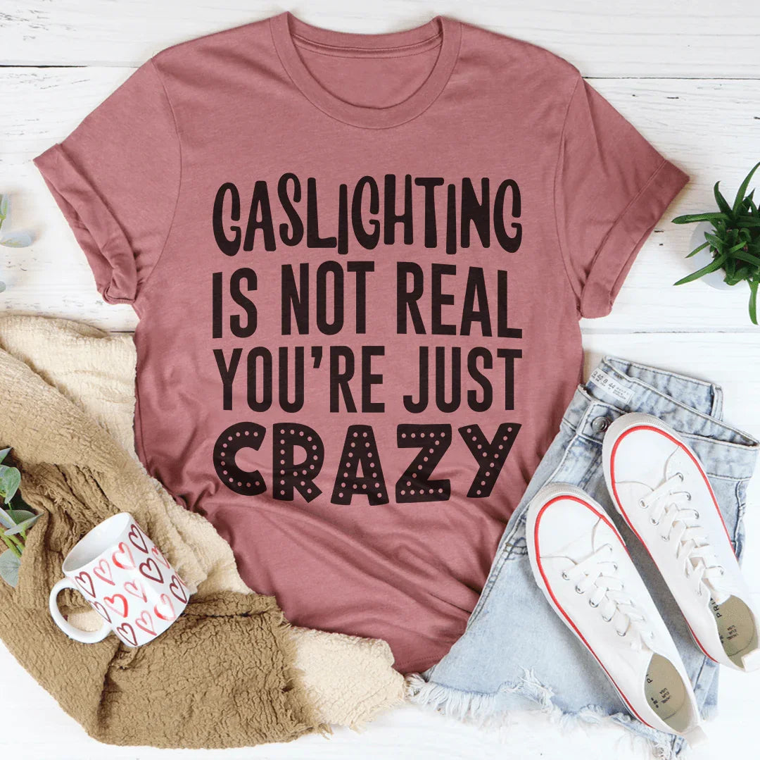Gaslighting Is Not Real You're Just Crazy Tee - WonderingCloth