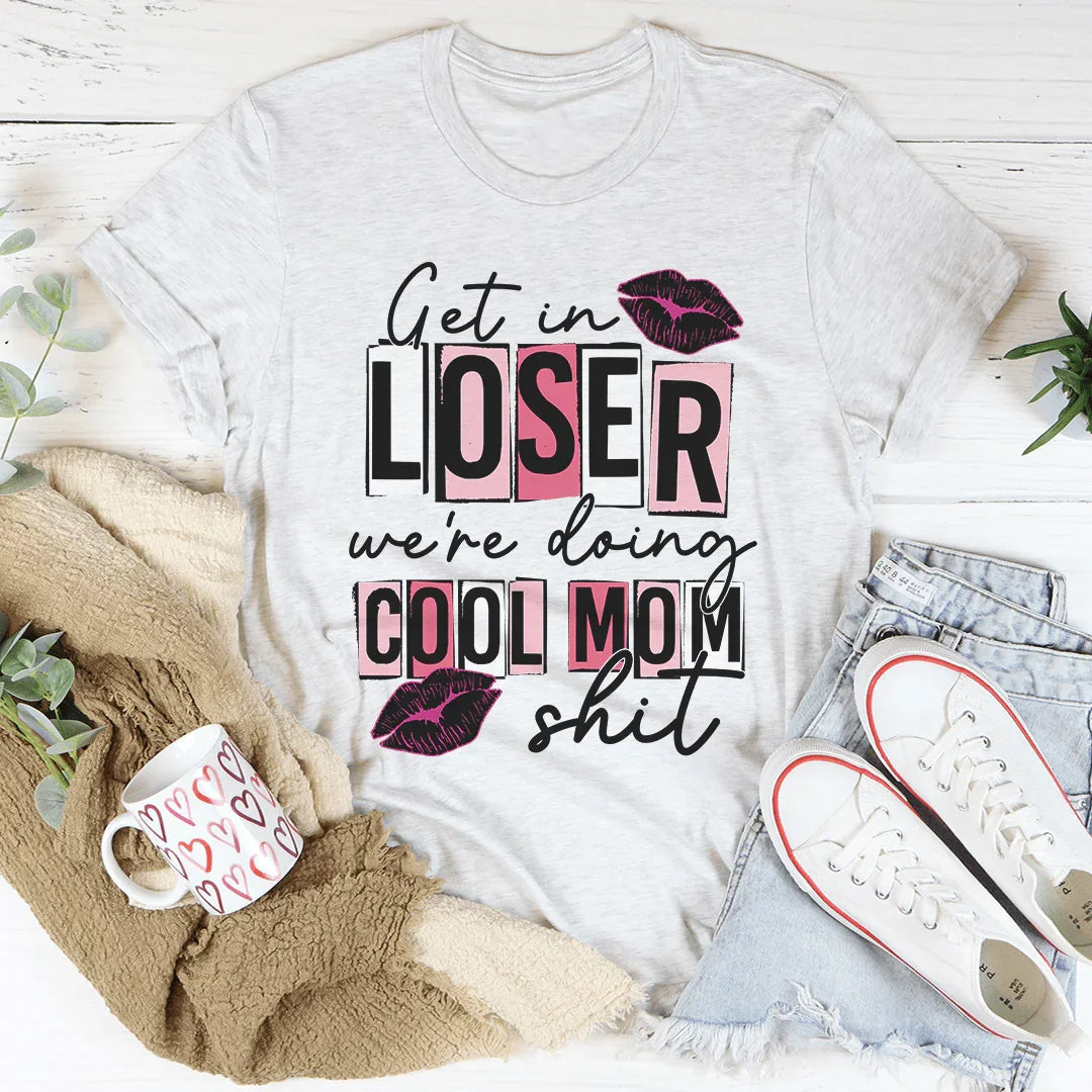 Get In Loser We're Doing Cool Mom Stuff Tee - WonderingCloth