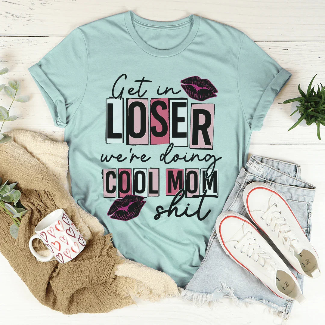 Get In Loser We're Doing Cool Mom Stuff Tee - WonderingCloth