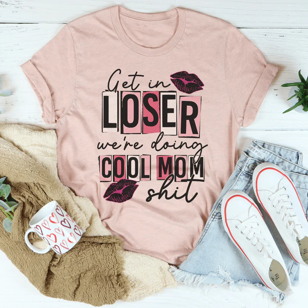 Get In Loser We're Doing Cool Mom Stuff Tee - WonderingCloth