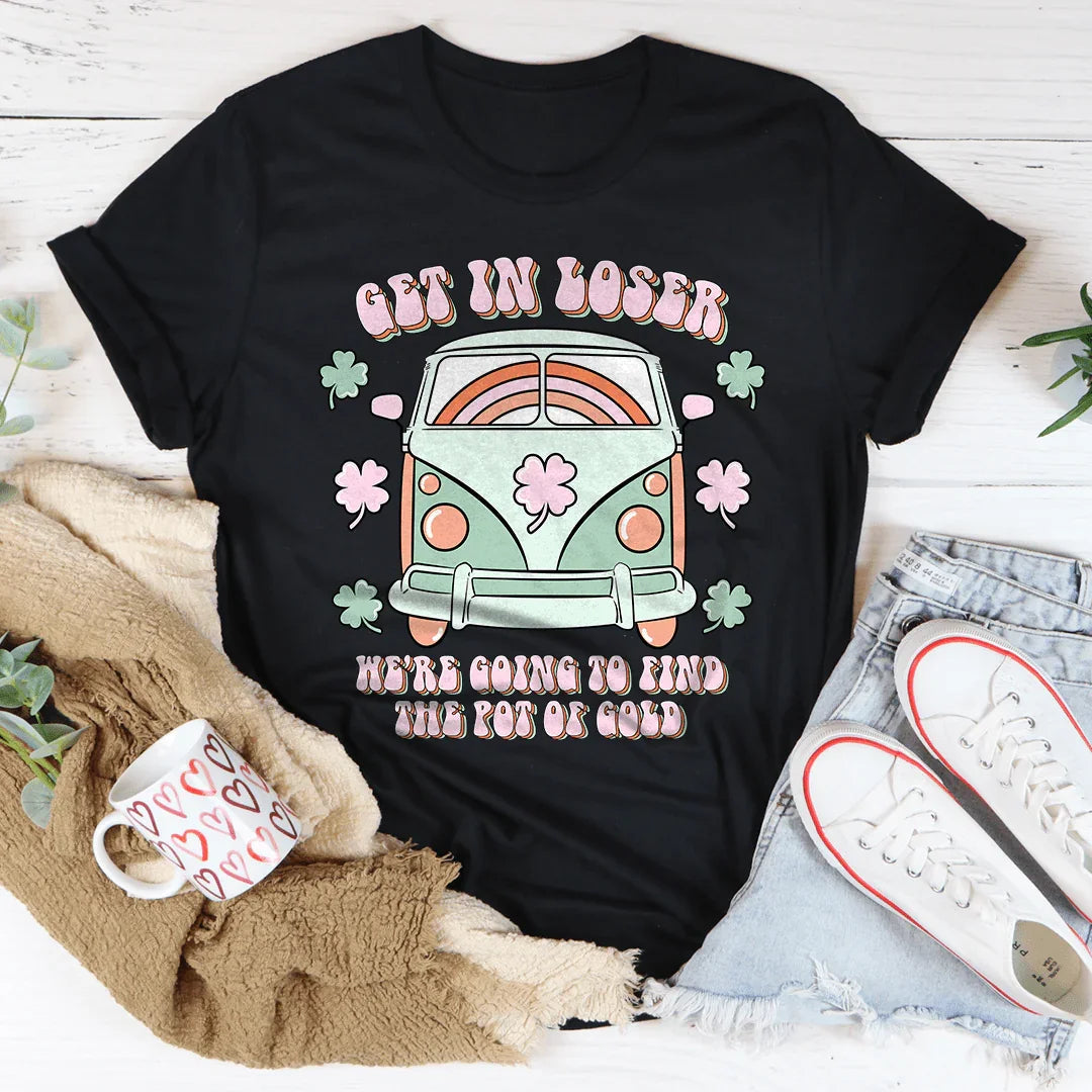 Get In Loser We're Going To Find The Pot Of Gold Tee - WonderingCloth