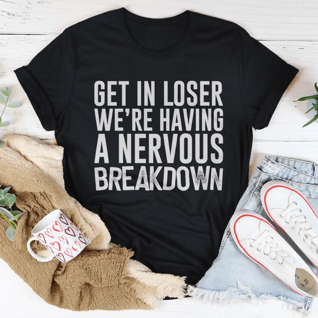 Get In Loser We're Having A Nervous Breakdown Tee - WonderingCloth