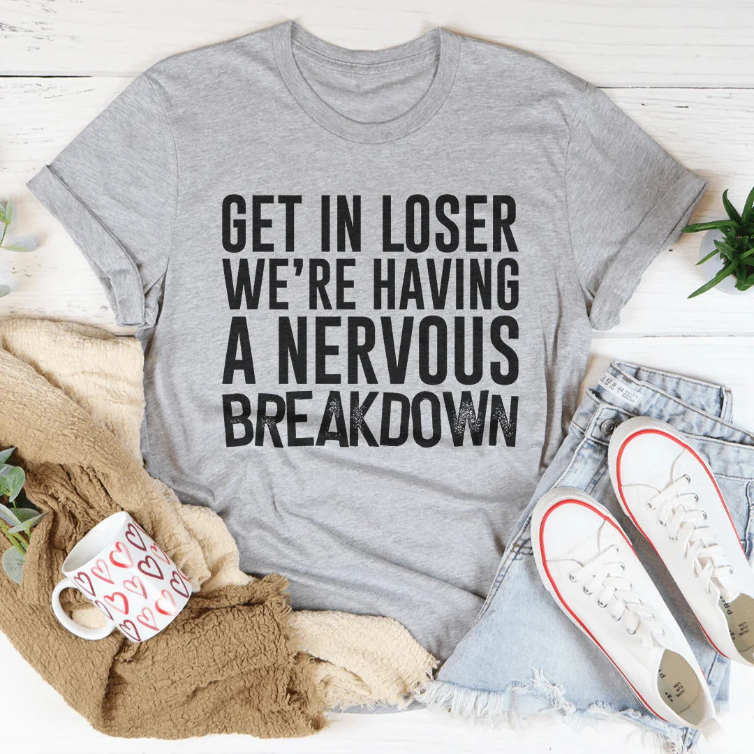 Get In Loser We're Having A Nervous Breakdown Tee - WonderingCloth