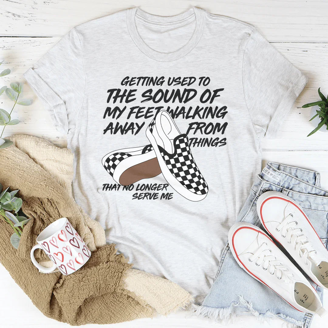 Getting Used To The Sound Of My Feet Walking Away From Things Tee - WonderingCloth