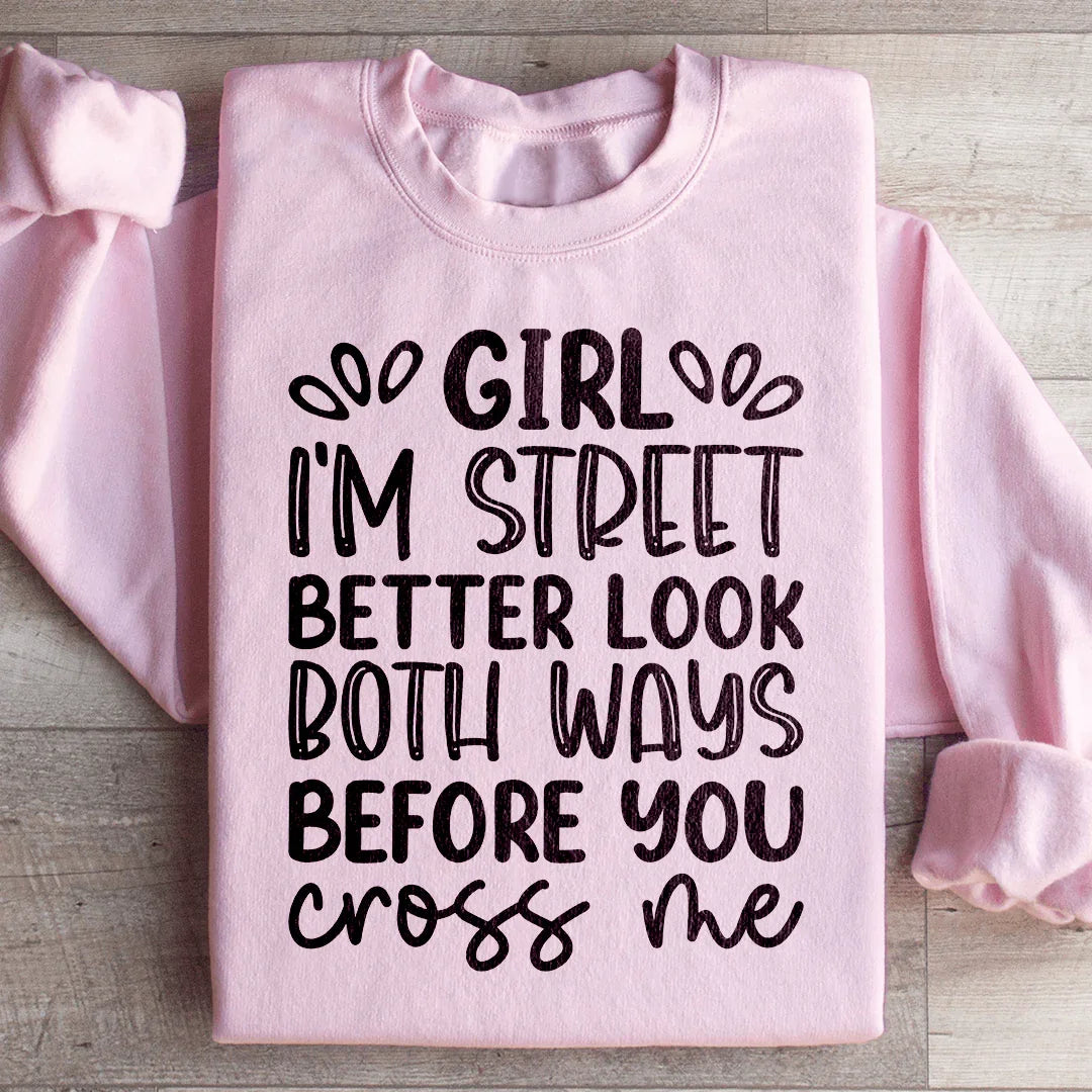 Girl I'm Street Better Look Both Ways Before You Cross Me Sweatshirt - WonderingCloth