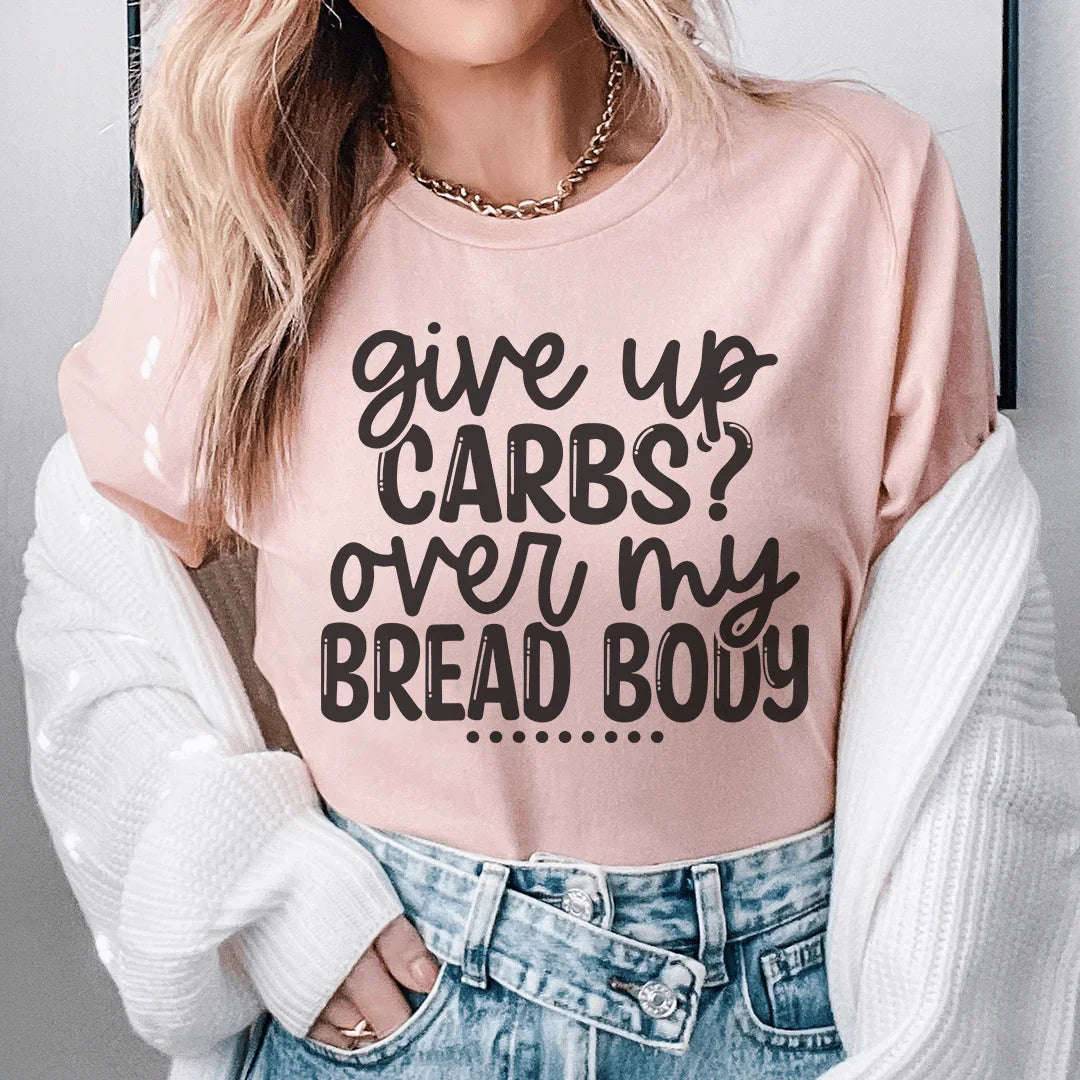 Give Up Carbs Over My Bread Body Tee - WonderingCloth