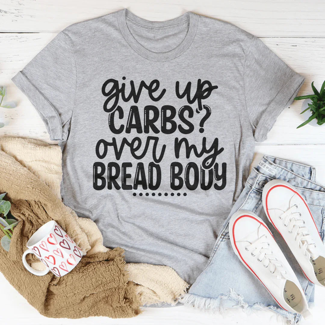 Give Up Carbs Over My Bread Body Tee - WonderingCloth