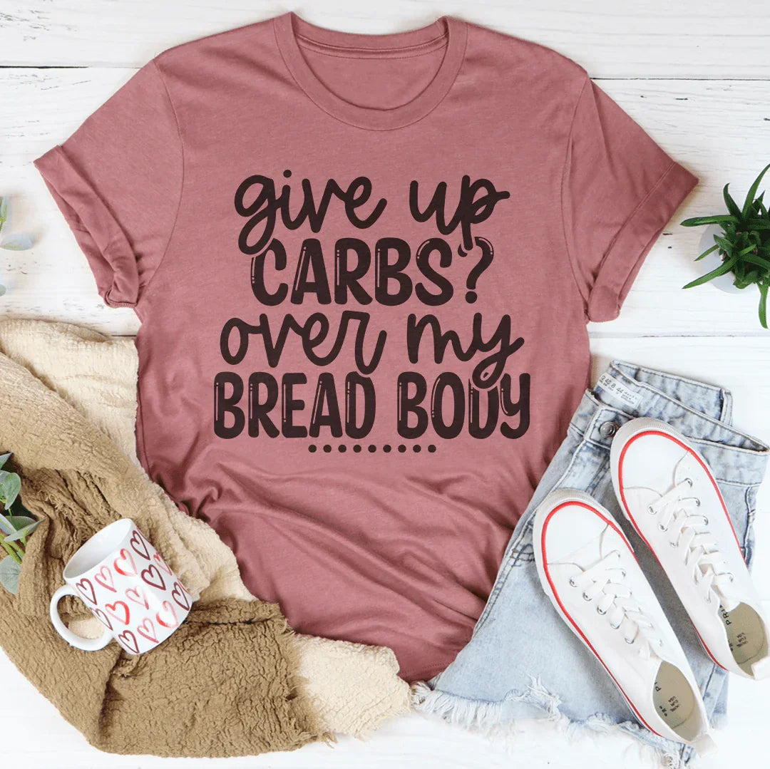 Give Up Carbs Over My Bread Body Tee - WonderingCloth