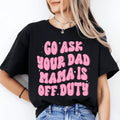 Go Ask Your Dad Mama Is Off Duty Tee - WonderingCloth